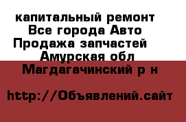 капитальный ремонт - Все города Авто » Продажа запчастей   . Амурская обл.,Магдагачинский р-н